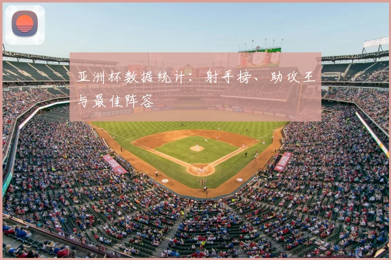 亚洲杯数据统计：射手榜、助攻王与最佳阵容