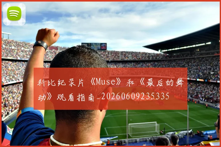 科比纪录片《Muse》和《最后的舞动》观看指南_20260609235335