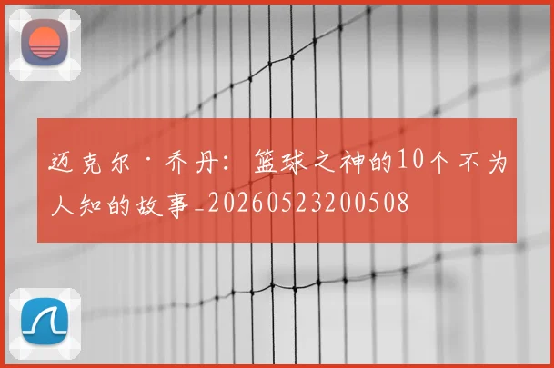 迈克尔·乔丹：篮球之神的10个不为人知的故事_20260523200508