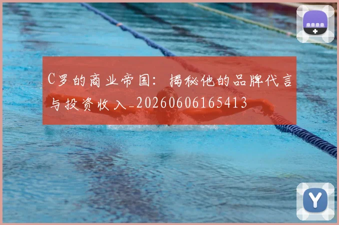C罗的商业帝国:揭秘他的品牌代言与投资收入_20260606165413