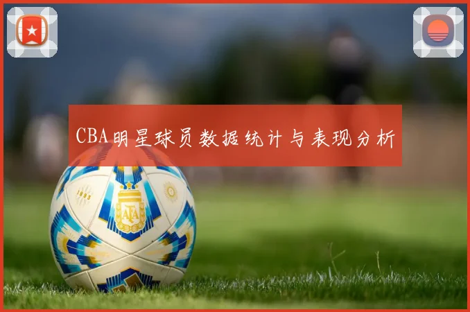 CBA明星球员数据统计与表现分析