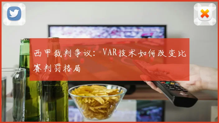 西甲裁判争议：VAR技术如何改变比赛判罚格局