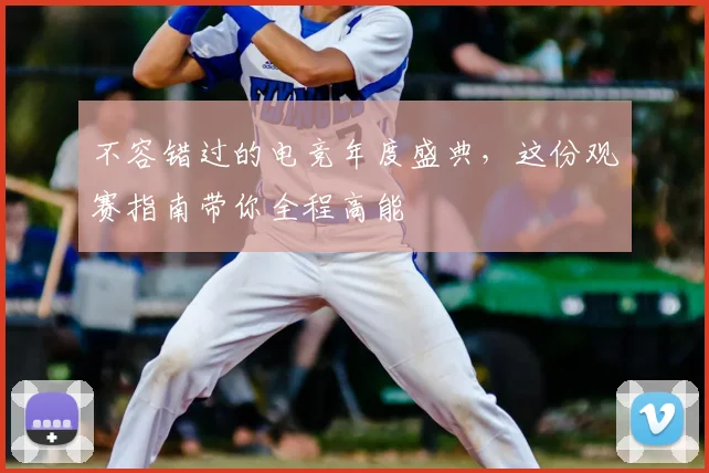 不容错过的电竞年度盛典，这份观赛指南带你全程高能