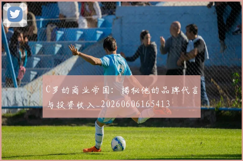 C罗的商业帝国：揭秘他的品牌代言与投资收入_20260606165413