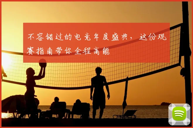 不容错过的电竞年度盛典，这份观赛指南带你全程高能