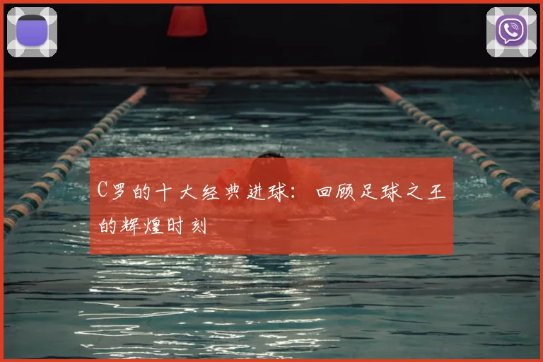 C罗的十大经典进球：回顾足球之王的辉煌时刻