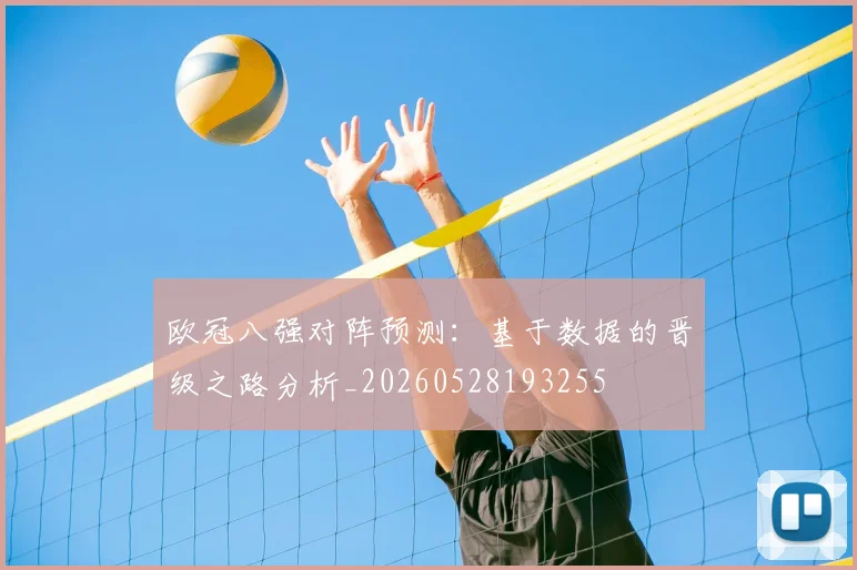欧冠八强对阵预测:基于数据的晋级之路分析_20260528193255