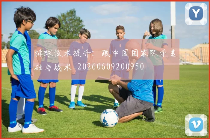 排球技术提升：跟中国国家队学基础与战术_20260609200950